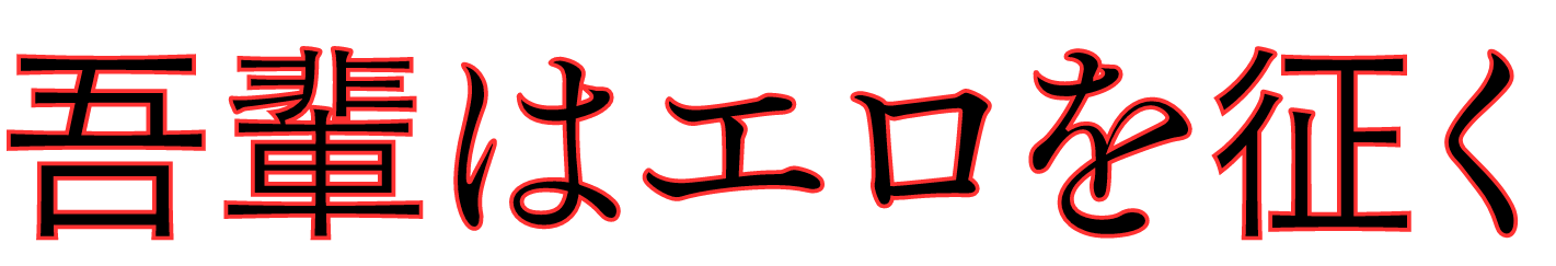 吾輩はエロを征く